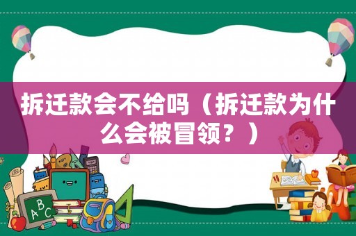 拆遷款會不給嗎（拆遷款為什么會被冒領？）