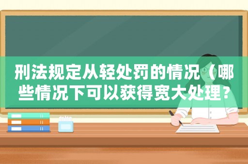 刑法規定從輕處罰的情況（哪些情況下可以獲得寬大處理？）