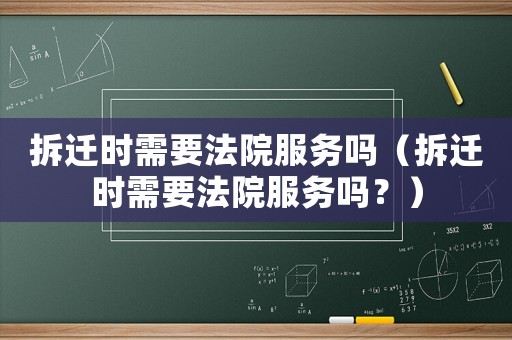拆遷時需要法院服務(wù)嗎（拆遷時需要法院服務(wù)嗎？）