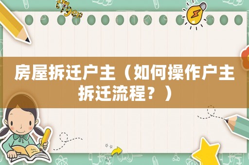 房屋拆遷戶主（如何操作戶主拆遷流程？）