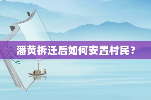 潘黃拆遷后如何安置村民？