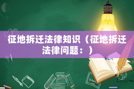 征地拆遷法律知識（征地拆遷法律問題：）