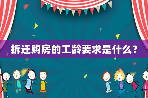 拆遷購房的工齡要求是什么？