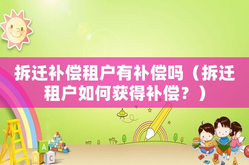 拆遷補(bǔ)償租戶有補(bǔ)償嗎（拆遷租戶如何獲得補(bǔ)償？）