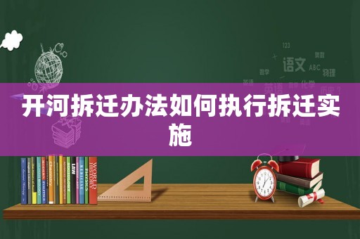 開河拆遷辦法如何執(zhí)行拆遷實(shí)施