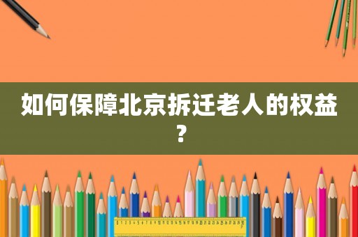 如何保障北京拆遷老人的權益？