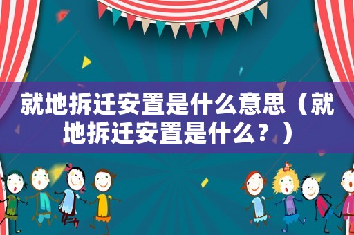 就地拆遷安置是什么意思（就地拆遷安置是什么？）
