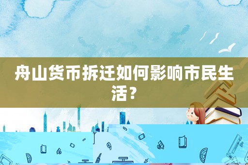 舟山貨幣拆遷如何影響市民生活？