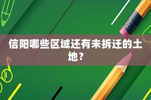 信陽哪些區域還有未拆遷的土地？