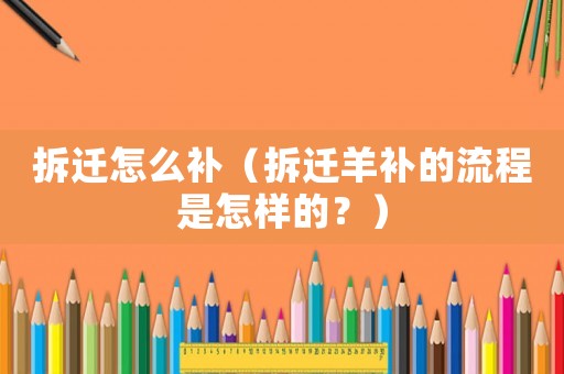 拆遷怎么補（拆遷羊補的流程是怎樣的？）