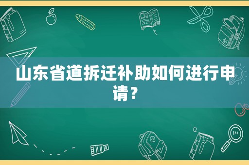山東省道拆遷補(bǔ)助如何進(jìn)行申請？