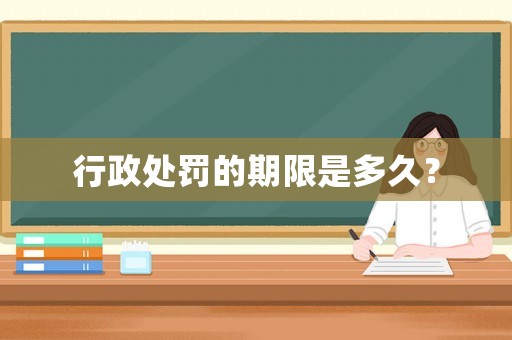 行政處罰的期限是多久？