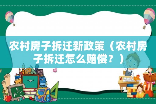 農村房子拆遷新政策（農村房子拆遷怎么賠償？）