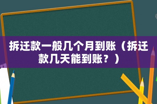 拆遷款一般幾個月到賬（拆遷款幾天能到賬？）