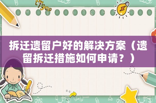拆遷遺留戶好的解決方案（遺留拆遷措施如何申請？）
