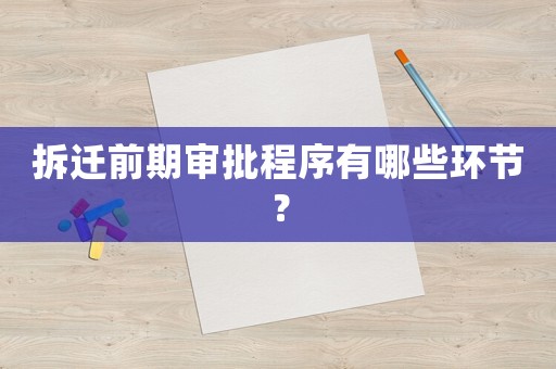 拆遷前期審批程序有哪些環節？