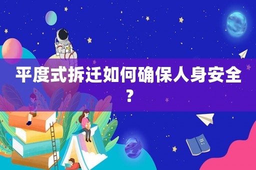 平度式拆遷如何確保人身安全？