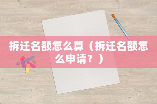 拆遷名額怎么算（拆遷名額怎么申請？）