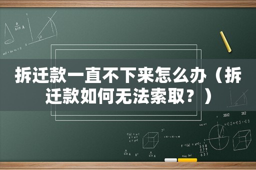 拆遷款一直不下來怎么辦（拆遷款如何無法索??？）