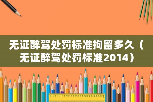 無證醉駕處罰標準拘留多久（無證醉駕處罰標準2014）