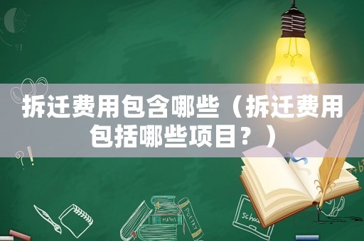 拆遷費用包含哪些（拆遷費用包括哪些項目？）