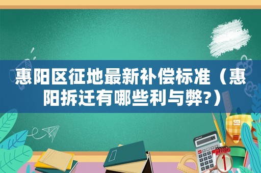 惠陽區(qū)征地最新補(bǔ)償標(biāo)準(zhǔn)（惠陽拆遷有哪些利與弊?）