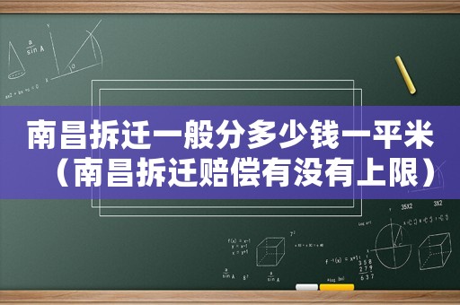 南昌拆遷一般分多少錢一平米（南昌拆遷賠償有沒有上限）