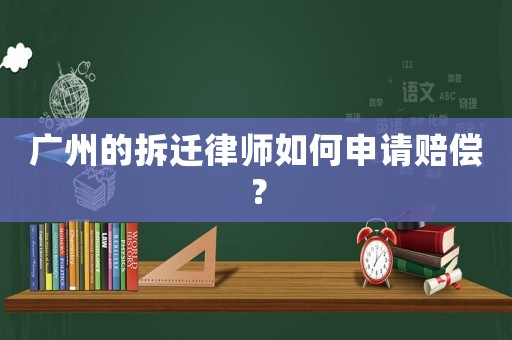 廣州的拆遷律師如何申請賠償？