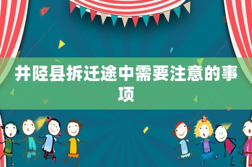 井陘縣拆遷途中需要注意的事項(xiàng)