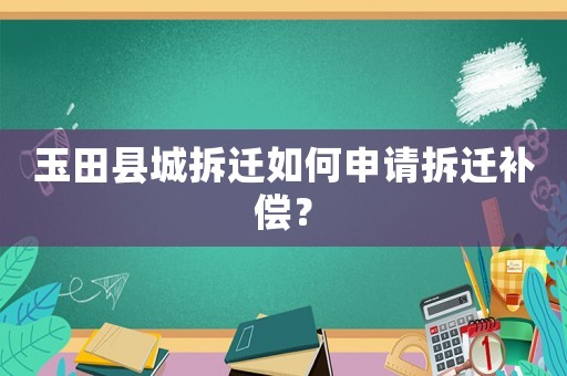 玉田縣城拆遷如何申請拆遷補償？