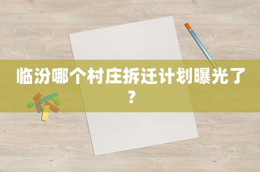 臨汾哪個村莊拆遷計劃曝光了？