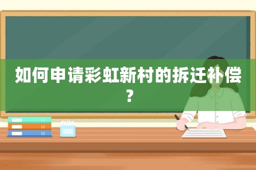 如何申請彩虹新村的拆遷補償？