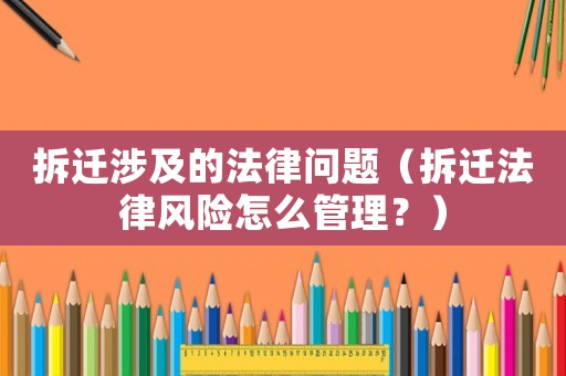 拆遷涉及的法律問題（拆遷法律風險怎么管理？）