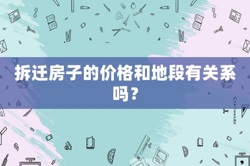 拆遷房子的價格和地段有關系嗎？