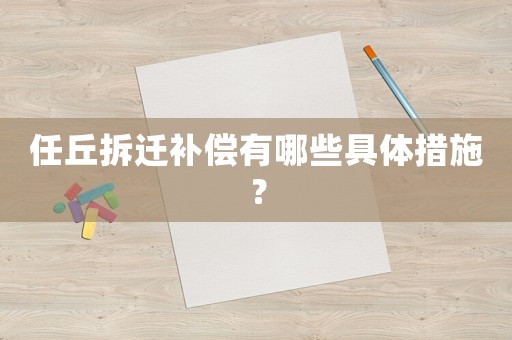 任丘拆遷補償有哪些具體措施？