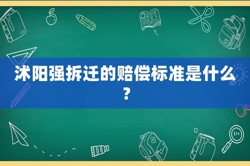 沭陽強拆遷的賠償標準是什么？