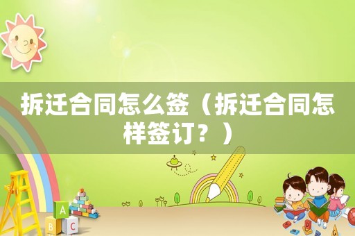 拆遷合同怎么簽（拆遷合同怎樣簽訂？）