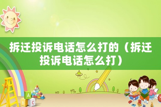 拆遷投訴電話怎么打的（拆遷投訴電話怎么打）
