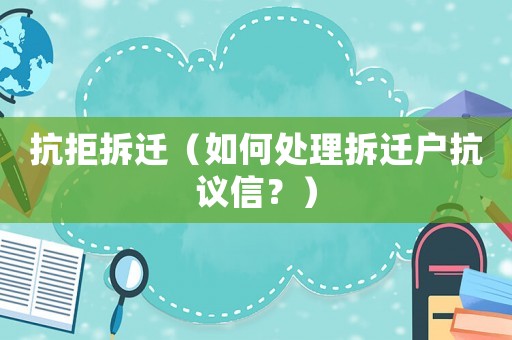 抗拒拆遷（如何處理拆遷戶抗議信？）