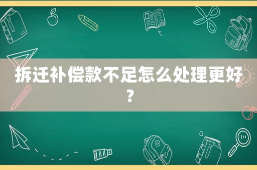 拆遷補償款不足怎么處理更好？