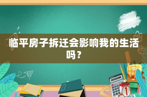 臨平房子拆遷會影響我的生活嗎？