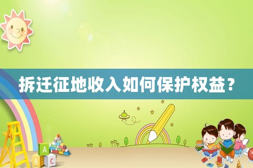 拆遷征地收入如何保護權益？