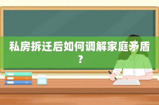 私房拆遷后如何調(diào)解家庭矛盾？