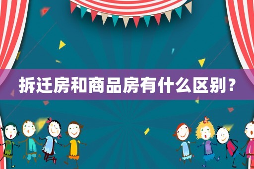 拆遷房和商品房有什么區別？