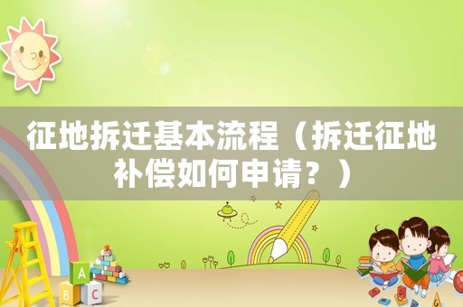 征地拆遷基本流程（拆遷征地補償如何申請？）