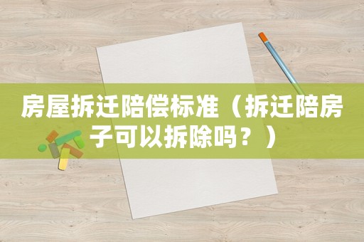 房屋拆遷陪償標準（拆遷陪房子可以拆除嗎？）