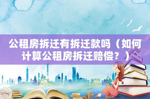 公租房拆遷有拆遷款嗎（如何計算公租房拆遷賠償？）