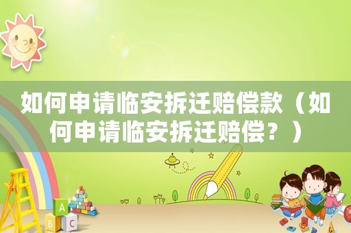 如何申請臨安拆遷賠償款（如何申請臨安拆遷賠償？）