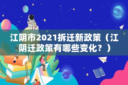 江陰市2021拆遷新政策（江陰遷政策有哪些變化？）