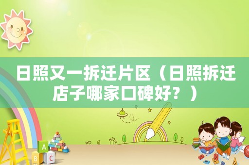 日照又一拆遷片區（日照拆遷店子哪家口碑好？）